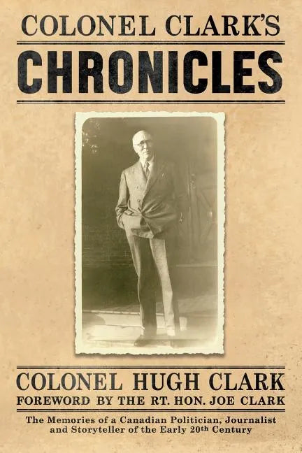 Colonel Clark's Chronicles: The Memories of a Canadian Politician, Journalist and Storyteller of the Early 20th Century - Paperback