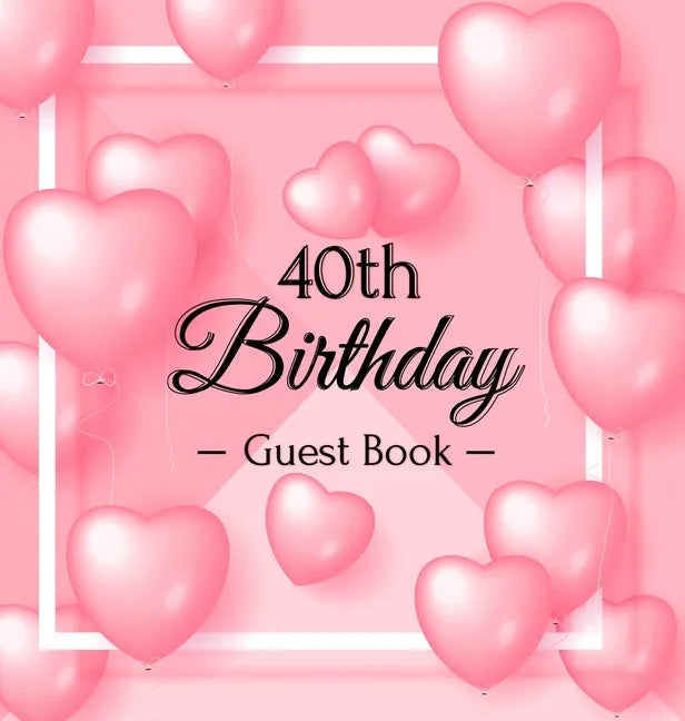 40th Birthday Guest Book: Keepsake Gift for Men and Women Turning 40 - Hardback with Funny Pink Balloon Hearts Themed Decorations & Supplies, Personal - Hardcover