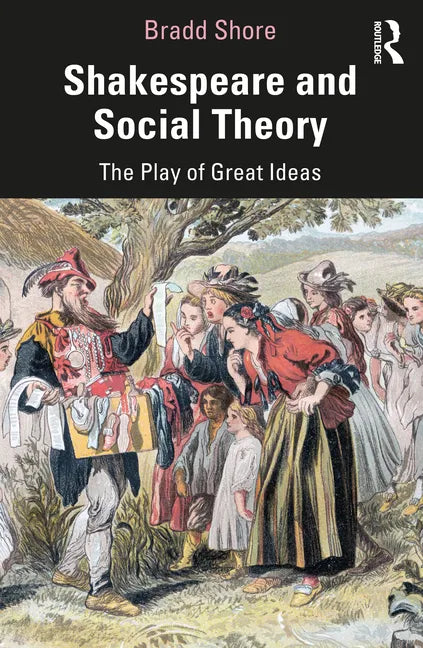 Shakespeare and Social Theory: The Play of Great Ideas - Paperback