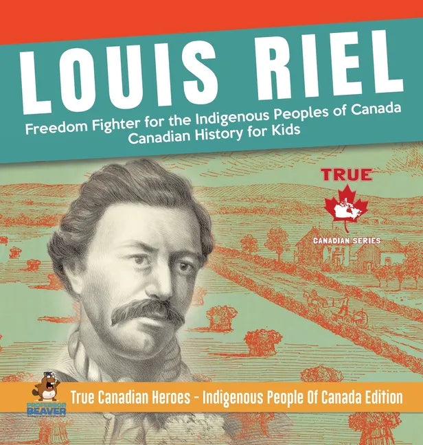 Louis Riel - Freedom Fighter for the Indigenous Peoples of Canada Canadian History for Kids True Canadian Heroes - Indigenous People Of Canada Edition - Hardcover