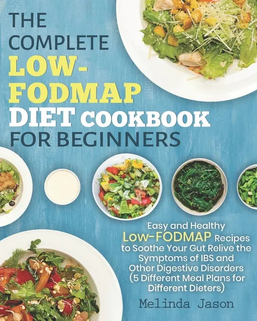 The Complete LOW-FODMAP Diet Cookbook for Beginners: Easy and Healthy Low-FODMAP Recipes to Soothe Your Gut Relive the Symptoms of IBS and Other Diges - Paperback