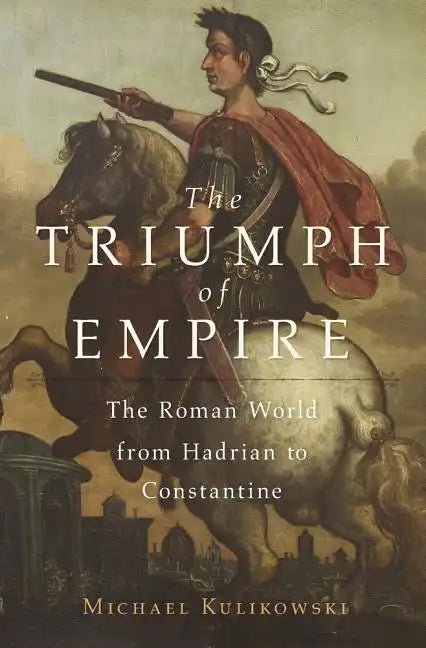 The Triumph of Empire: The Roman World from Hadrian to Constantine - Hardcover
