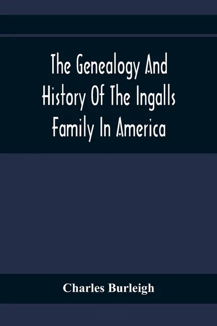 The Genealogy And History Of The Ingalls Family In America; Giving The Descendants Of Edmund Ingalls Who Settled At Lynn, Mass. In 1629 - Paperback