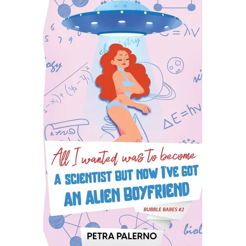 All I Wanted Was To Become A Scientist But Now I've Got An Alien Boyfriend - Paperback