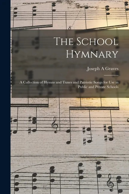 The School Hymnary: a Collection of Hymns and Tunes and Patriotic Songs for Use in Public and Private Schools - Paperback