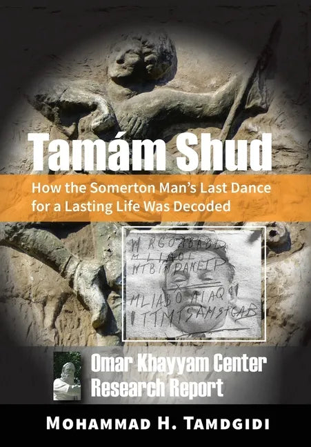 Tamám Shud: How the Somerton Man's Last Dance for a Lasting Life Was Decoded -- Omar Khayyam Center Research Report - Hardcover