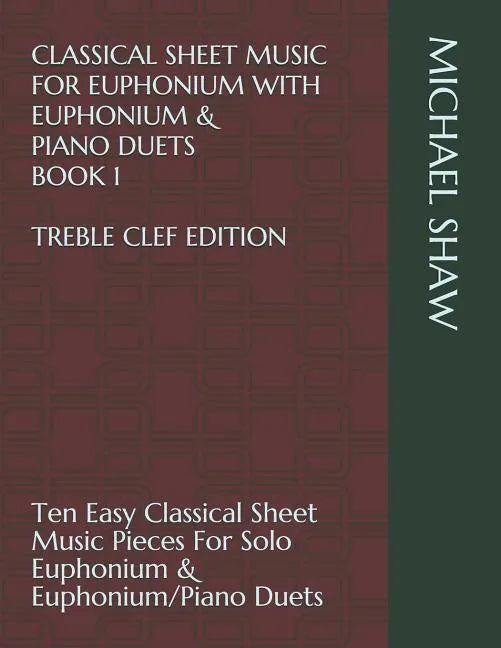 Classical Sheet Music For Euphonium With Euphonium & Piano Duets Book 1 Treble Clef Edition: Ten Easy Classical Sheet Music Pieces For Solo Euphonium - Paperback