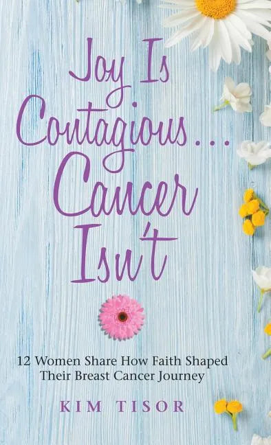 Joy Is Contagious... Cancer Isn't: 12 Women Share How Faith Shaped Their Breast Cancer Journey - Hardcover