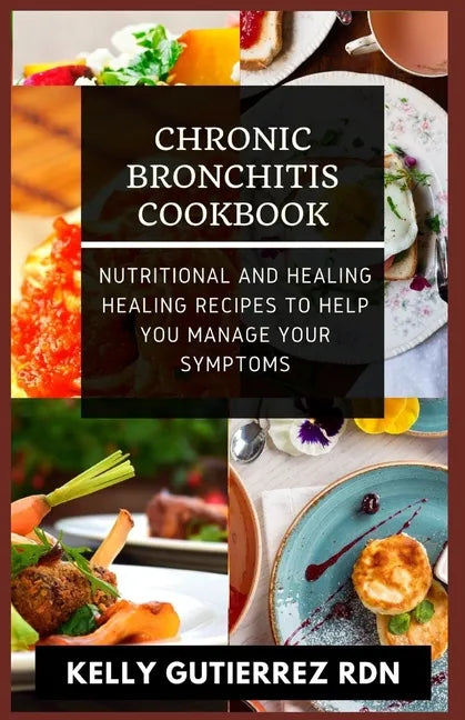 Chronic Bronchitis Cookbook: Nutritional and Healing Healing Recipes to help you manage your Symptoms - Paperback