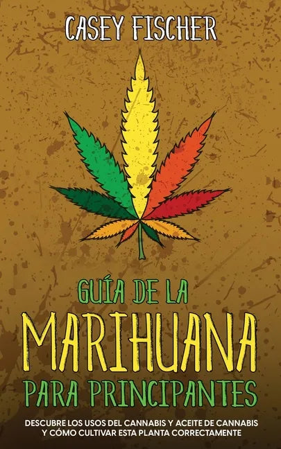 Guía de la Marihuana para Principiantes: Descubre los Usos del Cannabis y Aceite de Cannabis y Cómo Cultivar esta Planta Correctamente - Paperback