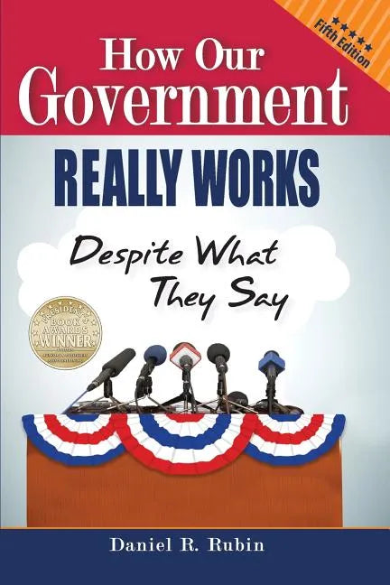 How Our Government Really Works, Despite What They Say: Fifth Edition - Paperback