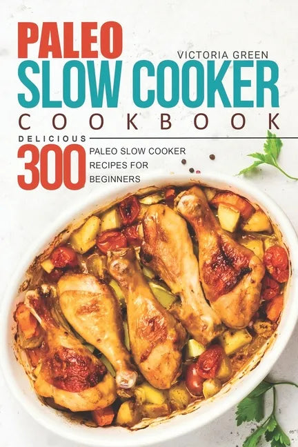 Paleo Slow Cooker Cookbook - Delicious 300 Paleo Slow Cooker Recipes for Beginners - Paperback