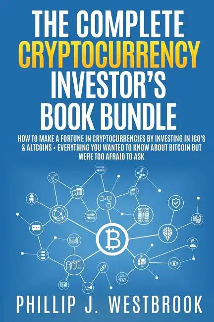 The Complete Cryptocurrency Investor's Book Bundle: How to Make a Fortune in Cryptocurrencies By Investing in ICO's & Altcoins + Everything You Wanted - Paperback