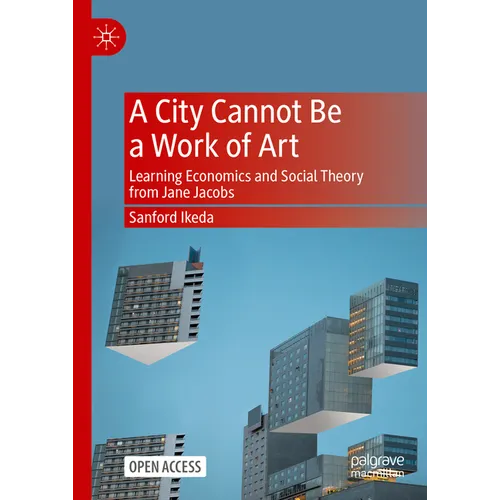 A City Cannot Be a Work of Art: Learning Economics and Social Theory from Jane Jacobs - Hardcover