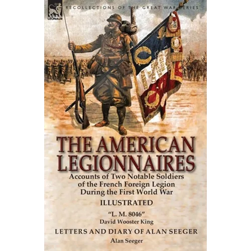 The American Legionnaires: Accounts of Two Notable Soldiers of the French Foreign Legion During the First World War-"L. M. 8046" by David Wooster - Paperback