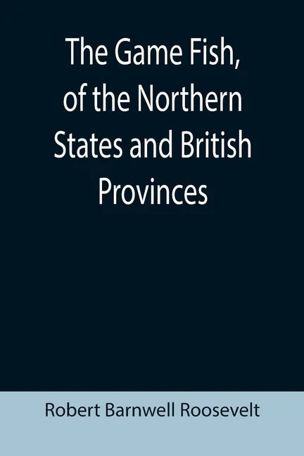The Game Fish, of the Northern States and British Provinces; With an account of the salmon and sea-trout fishing of Canada and New Brunswick, together - Paperback