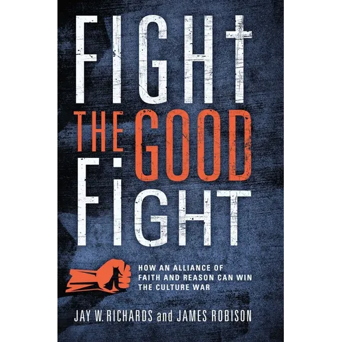 Fight the Good Fight: How an Alliance of Faith and Reason Can Win the Culture War - Hardcover