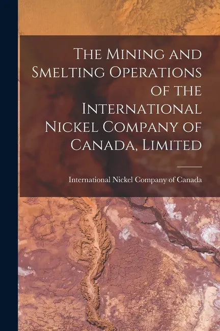 The Mining and Smelting Operations of the International Nickel Company of Canada, Limited [microform] - Paperback