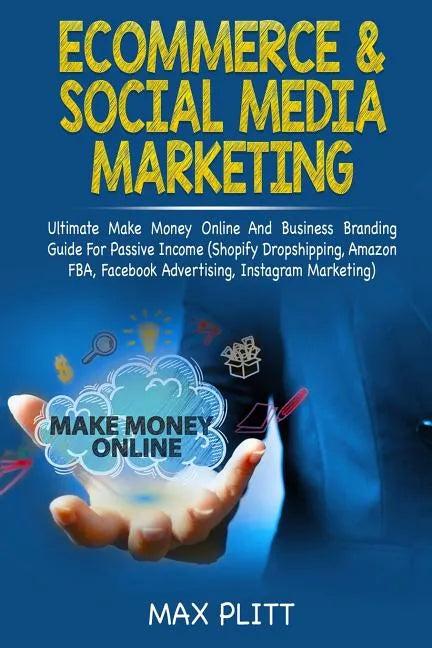 Ecommerce & Social Media Marketing: Ultimate Make Money Online and Business Networking Passive Income Guide (Shopify Dropshipping, Amazon Fba, Faceboo - Paperback