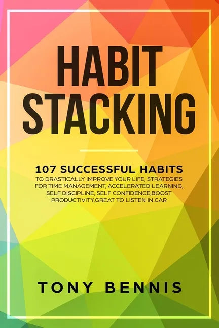 Habit Stacking: 107 Successful Habits to Drastically Improve Your Life, Strategies for Time Management, Accelerated Learning, Self Dis - Paperback