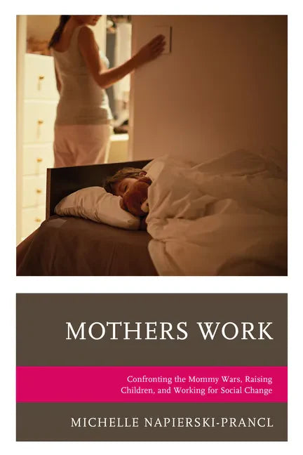 Mothers Work: Confronting the Mommy Wars, Raising Children, and Working for Social Change - Paperback