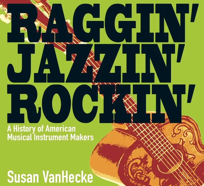 Raggin' Jazzin' Rockin': A History of American Musical Instrument Makers - Hardcover
