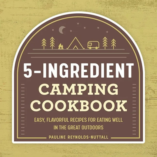5-Ingredient Camping Cookbook: Easy, Flavorful Recipes for Eating Well in the Great Outdoors - Paperback