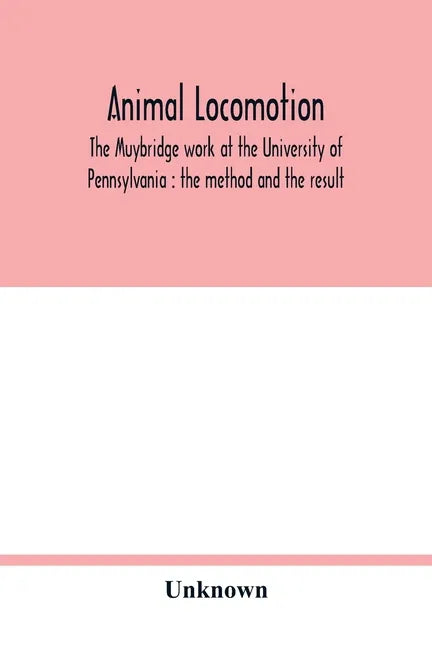 Animal locomotion: the Muybridge work at the University of Pennsylvania: the method and the result - Paperback