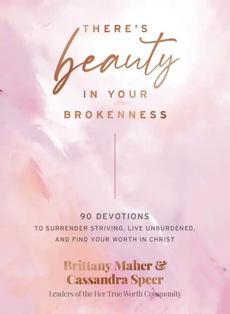 There's Beauty in Your Brokenness: 90 Devotions to Surrender Striving, Live Unburdened, and Find Your Worth in Christ - Hardcover