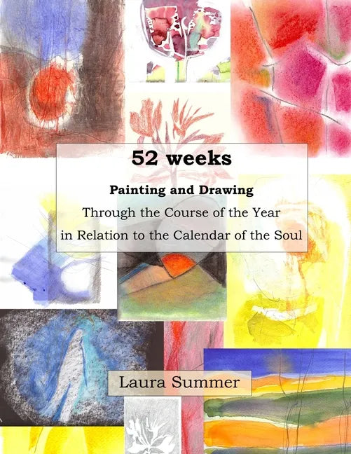 52 weeks Painting and Drawing Through the Course of the Year In Relation to the Calendar of the Soul - Paperback