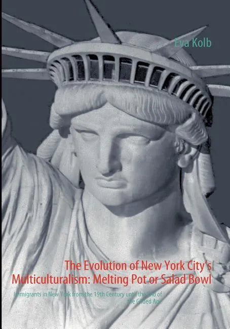 The Evolution of New York City's Multiculturalism: Melting Pot or Salad Bowl: Immigrants in New York from the 19th Century until the End of the Gilded - Paperback