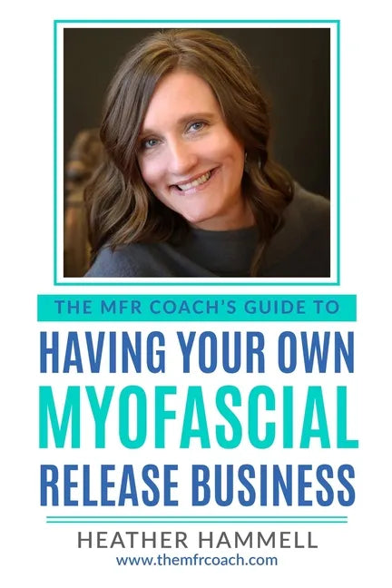The MFR Coach's Guide To Having Your Own Myofascial Release Business - Paperback