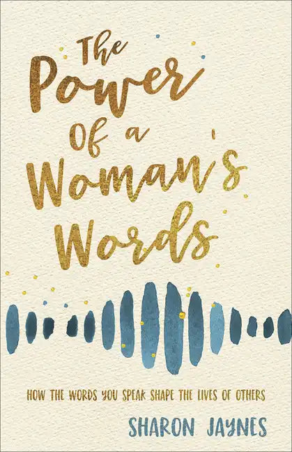 The Power of a Woman's Words: How the Words You Speak Shape the Lives of Others - Paperback