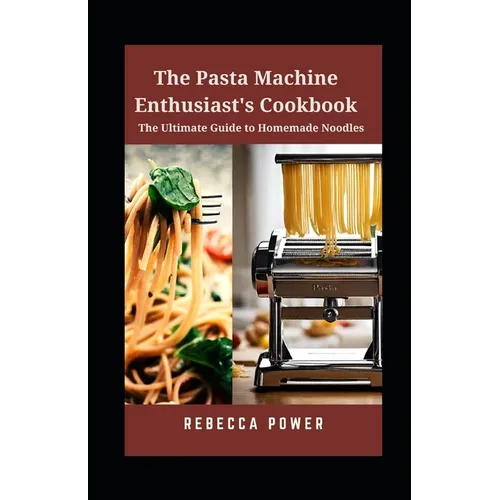 The Pasta Machine Enthusiast's Cookbook: The Ultimate Guide to Homemade Noodles - Paperback