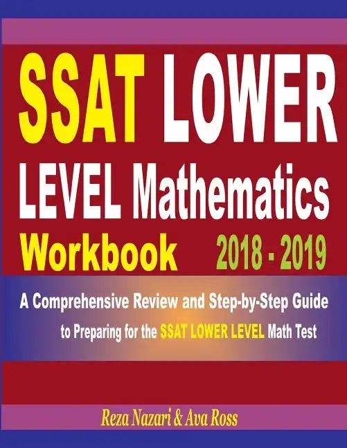 SSAT Lower Level Mathematics Workbook 2018 - 2019: A Comprehensive Review and Step-By-Step Guide to Preparing for the SSAT Lower Level Math - Paperback