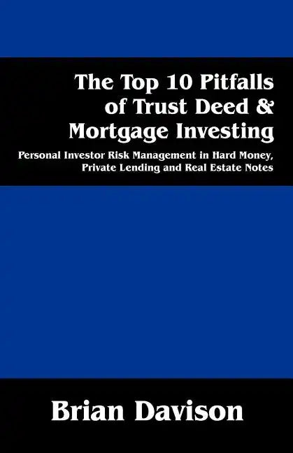 The Top 10 Pitfalls of Trust Deed & Mortgage Investing: Personal Investor Risk Management in Hard Money, Private Lending and Real Estate Notes - Paperback