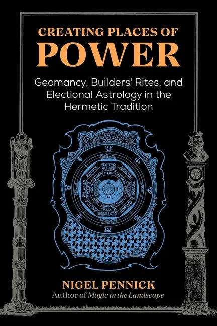 Creating Places of Power: Geomancy, Builders' Rites, and Electional Astrology in the Hermetic Tradition - Paperback