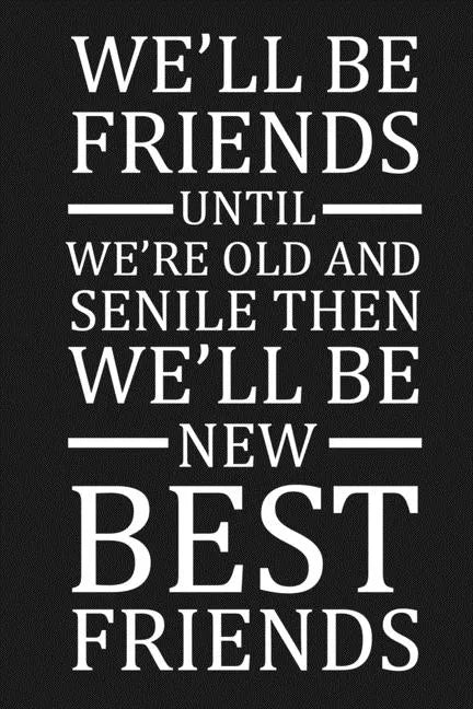 We'll Be Friends Until We're Old And Senile Then We'll Be New Best Friends: Funny Gift For Your Best Friend - Paperback