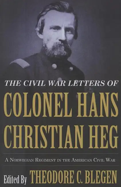 The Civil War Letters of Colonel Hans Christian Heg: A Norwegian Regiment in the American Civil War - Paperback