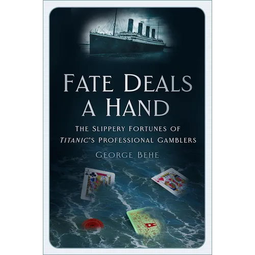 Fate Deals a Hand: The Slippery Fortunes of Titanic's Professional Gamblers - Hardcover