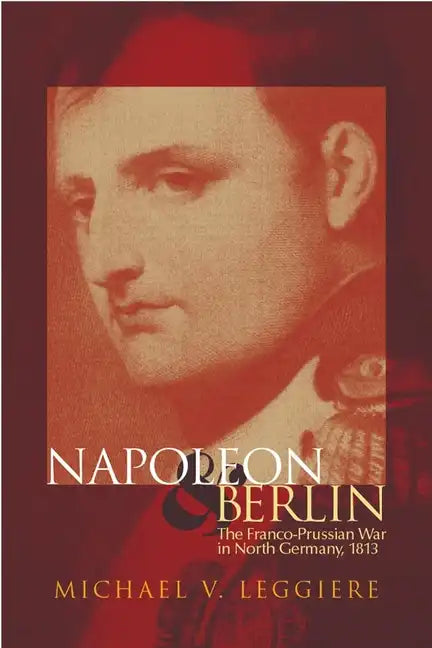 Napoleon and Berlin, Volume 1: The Franco-Prussian War in North Germany, 1813 - Paperback