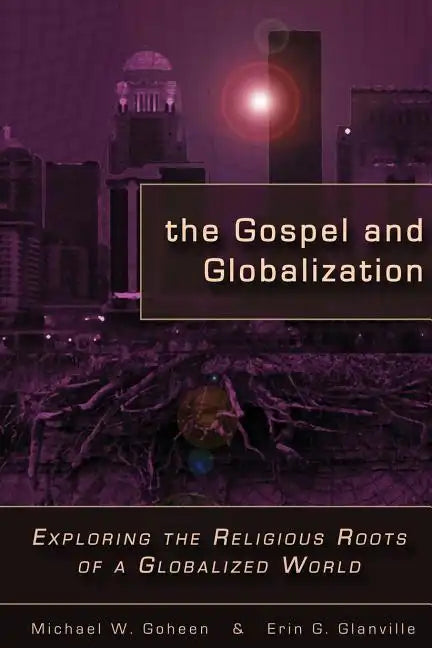 The Gospel and Globalization: Exploring the Religious Roots of a Globalized World - Paperback