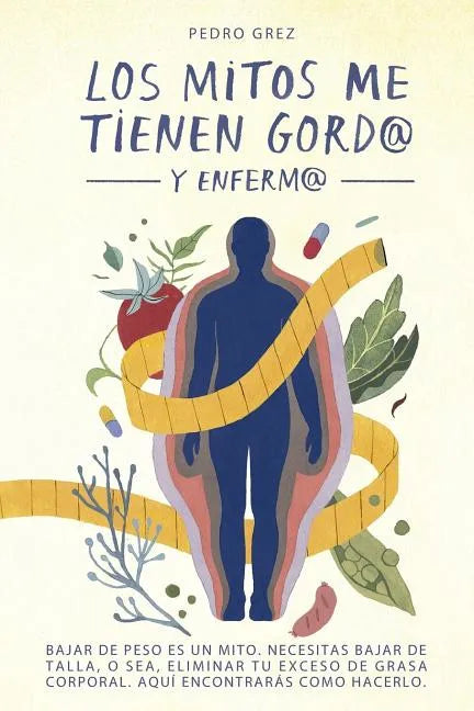 METODO GREZ - Los Mitos Me Tienen Gord@ y Enferm@: Bajar de peso es un mito. Necesitas bajar de talla, o sea, eliminar exceso de grasa corporal. Aquí - Paperback