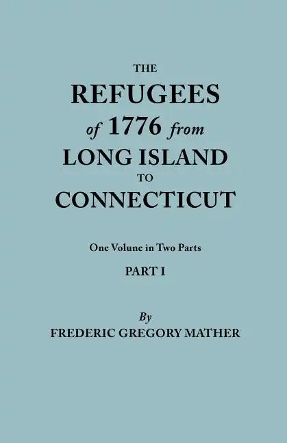 Refugees of 1776 from Long Island to Connecticut. One Volume in Two Parts. Part I - Paperback