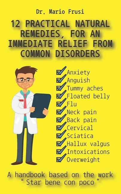 12 Practical Natural Remedies, for an Immediate Relief from Common Disorders: Anxiety Anguish Flu Pain Cervical Sciatica Intoxications Overweight - Paperback