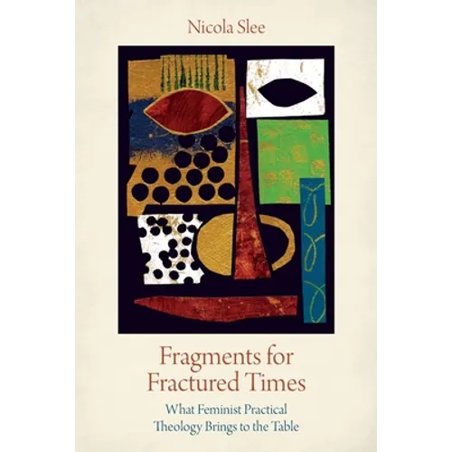 Fragments for Fractured Times: What Feminist Practical Theology Brings to the Table - Paperback