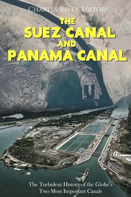 The Suez Canal and Panama Canal: The Turbulent History of the Globe's Two Most Important Canals - Paperback