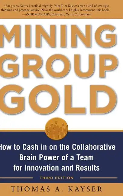 Mining Group Gold, Third Edition: How to Cash in on the Collaborative Brain Power of a Team for Innovation and Results - Hardcover