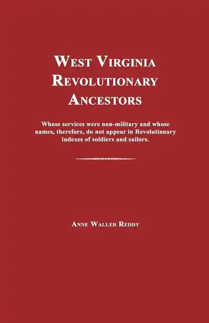 West Virginia Revolutionary Ancestors: Whose Services Were Non-Military and Whose Names, Therefore, Do Not Appear in Revolutionary Indexes of Soldiers - Paperback