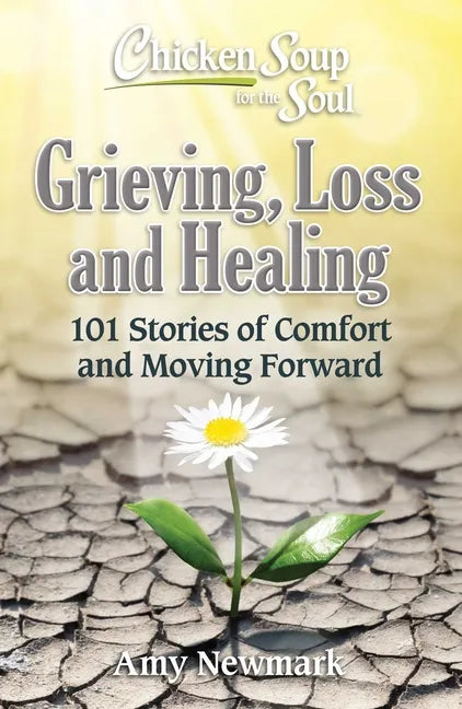 Chicken Soup for the Soul: Grieving, Loss and Healing: 101 Stories of Comfort and Moving Forward - Paperback